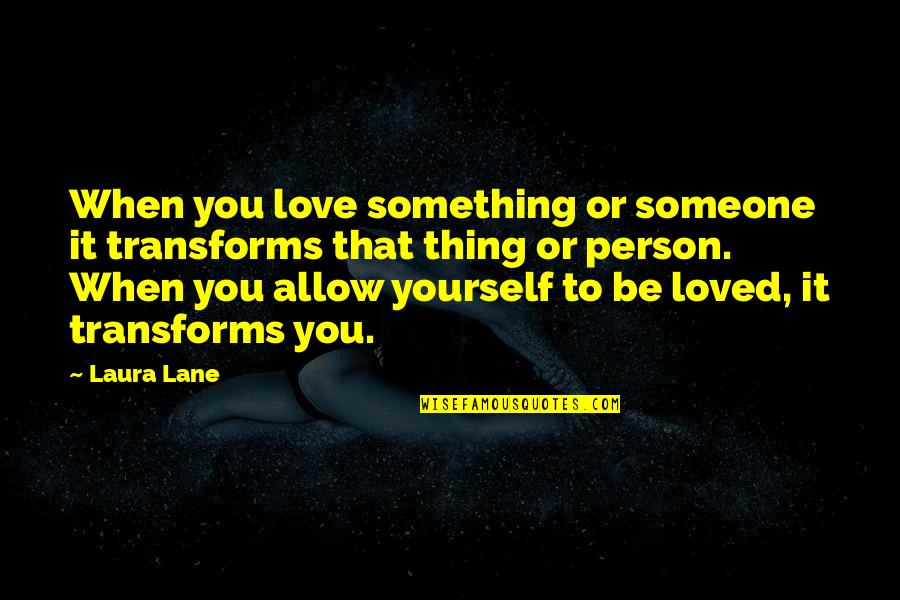 Love Transformation Quotes By Laura Lane: When you love something or someone it transforms