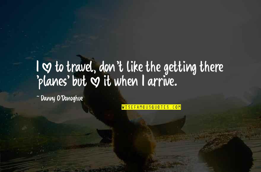 Love Travel Quotes By Danny O'Donoghue: I love to travel, don't like the getting