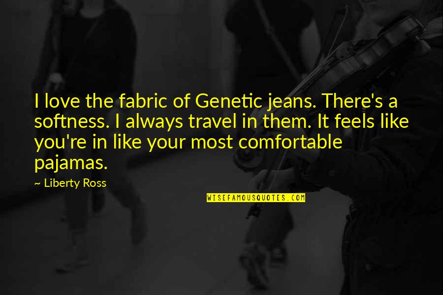 Love Travel Quotes By Liberty Ross: I love the fabric of Genetic jeans. There's