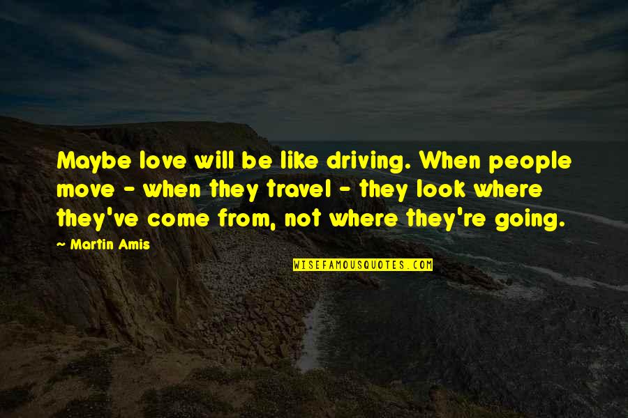 Love Travel Quotes By Martin Amis: Maybe love will be like driving. When people