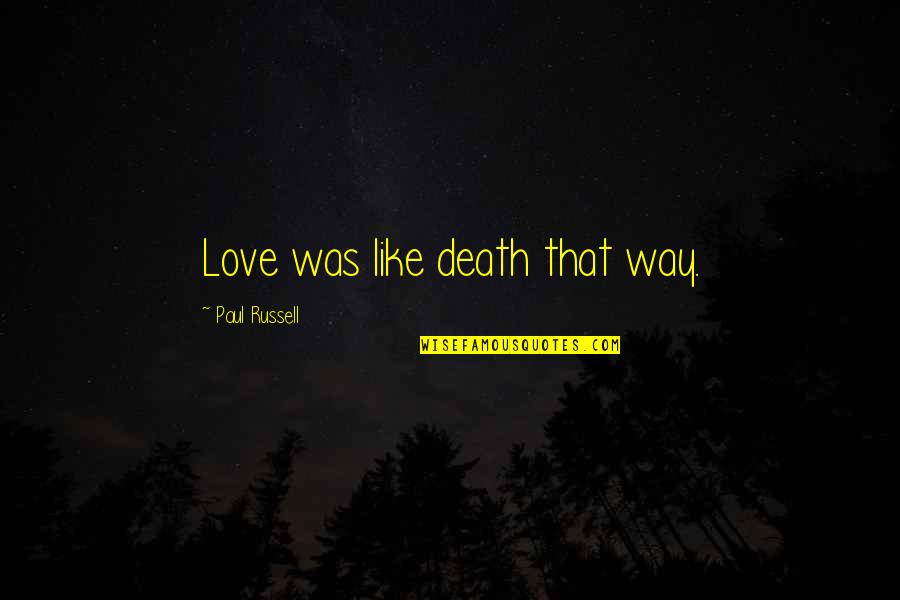 Love Travers Quotes By Paul Russell: Love was like death that way. Love Travers Quotes By Paul Russell: Love was like death that way.