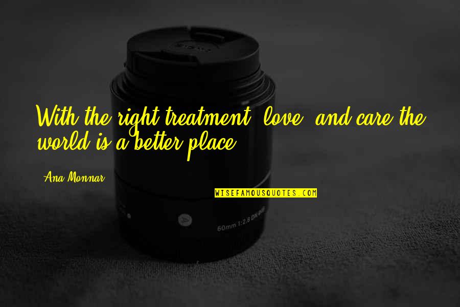 Love Treatment Quotes By Ana Monnar: With the right treatment, love, and care the