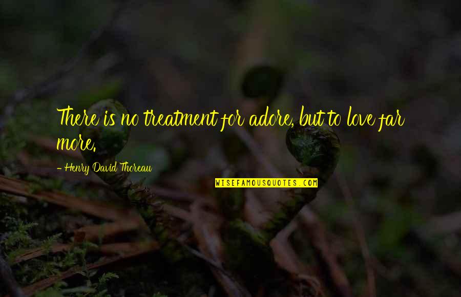 Love Treatment Quotes By Henry David Thoreau: There is no treatment for adore, but to