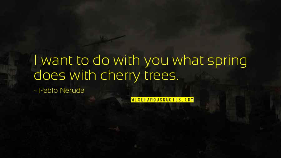 Love Trees Quotes By Pablo Neruda: I want to do with you what spring