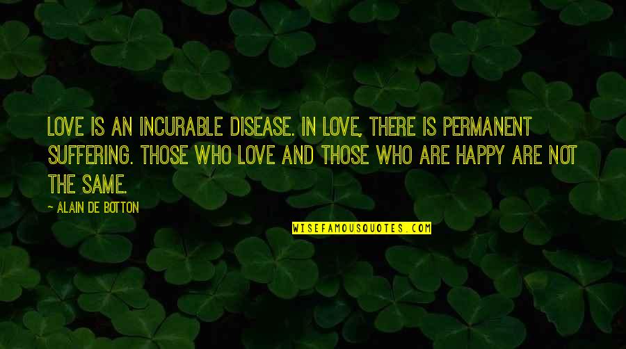Love Trials And Tribulations Quotes By Alain De Botton: Love is an incurable disease. In love, there