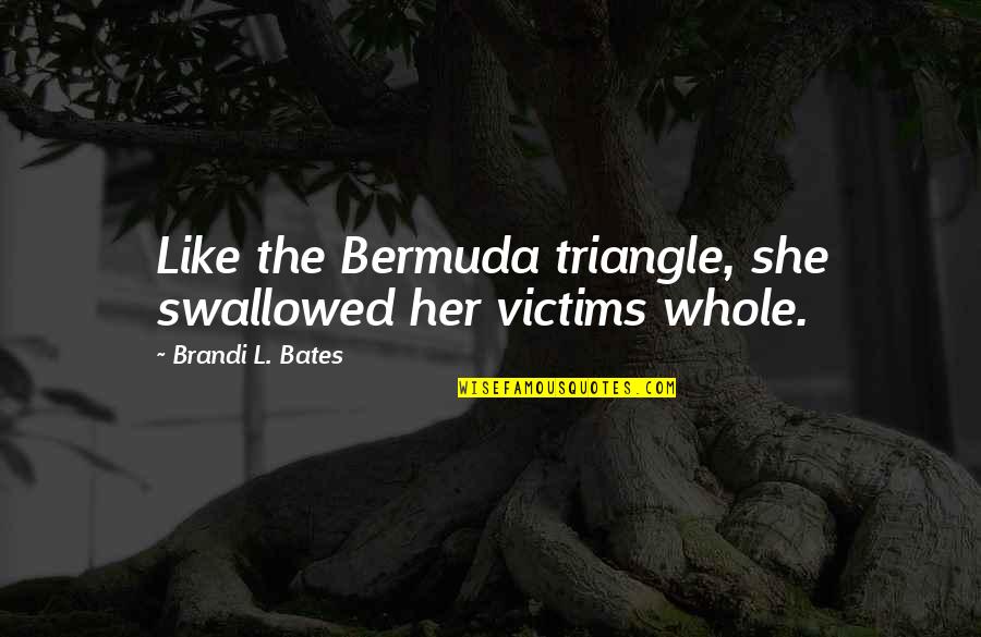 Love Triangle Quotes By Brandi L. Bates: Like the Bermuda triangle, she swallowed her victims Love Triangle Quotes By Brandi L. Bates: Like the Bermuda triangle, she swallowed her victims