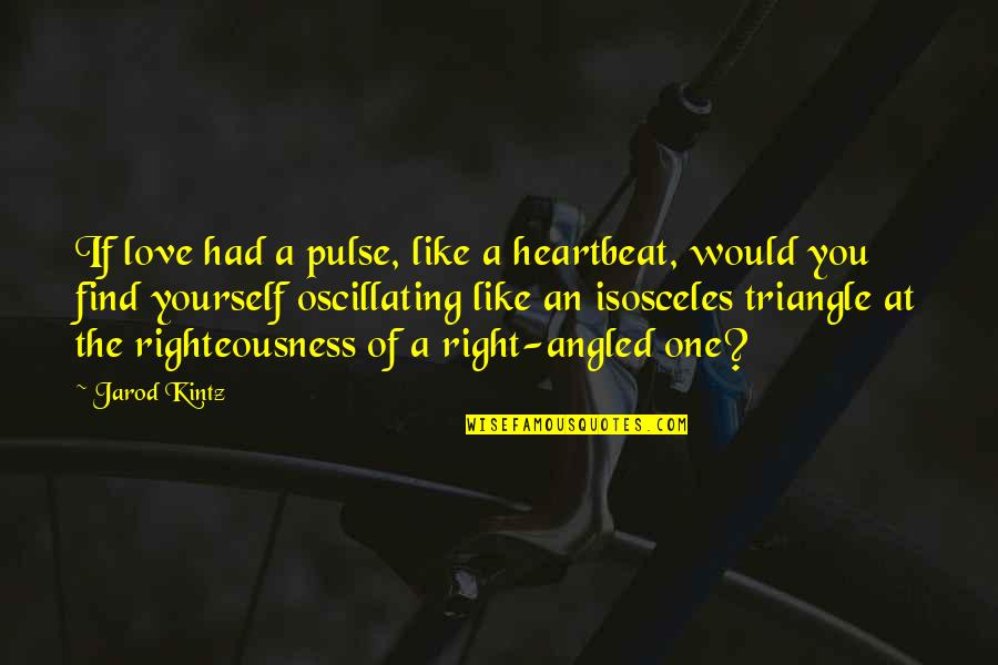 Love Triangle Quotes By Jarod Kintz: If love had a pulse, like a heartbeat, Love Triangle Quotes By Jarod Kintz: If love had a pulse, like a heartbeat,