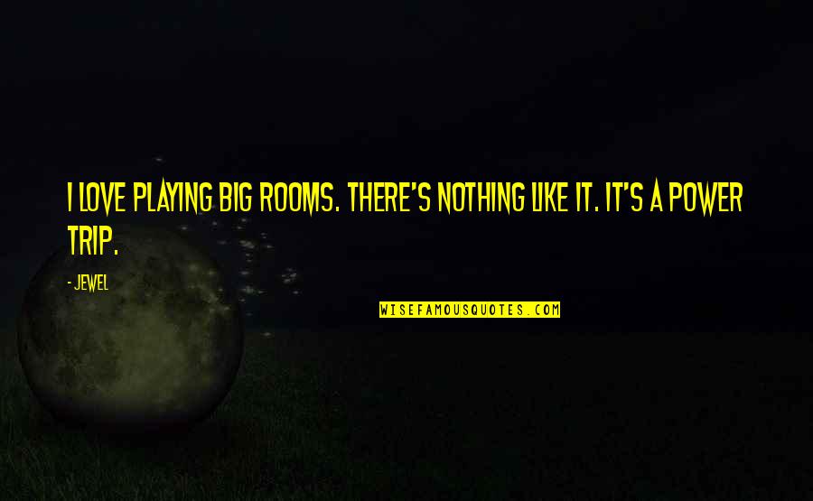 Love Trip Quotes By Jewel: I love playing big rooms. There's nothing like