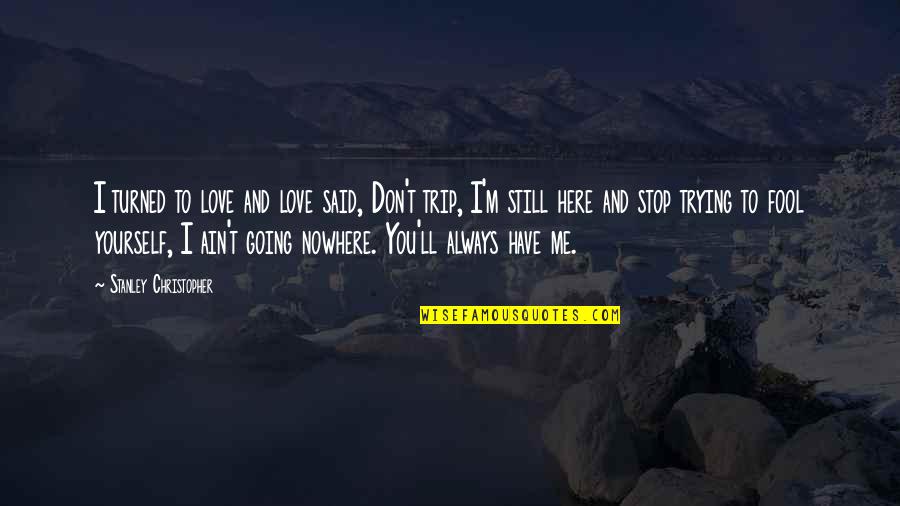Love Trip Quotes By Stanley Christopher: I turned to love and love said, Don't