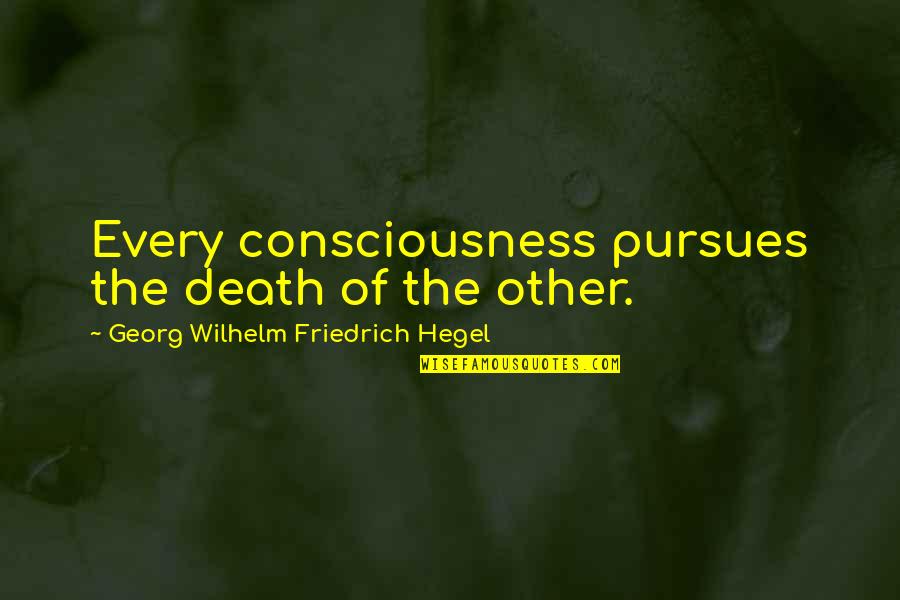 Love Troubled Relationships Quotes By Georg Wilhelm Friedrich Hegel: Every consciousness pursues the death of the other. Love Troubled Relationships Quotes By Georg Wilhelm Friedrich Hegel: Every consciousness pursues the death of the other.