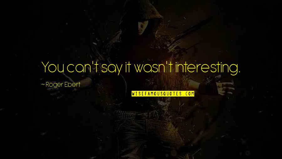Love Trust And Loyalty Quotes By Roger Ebert: You can't say it wasn't interesting.