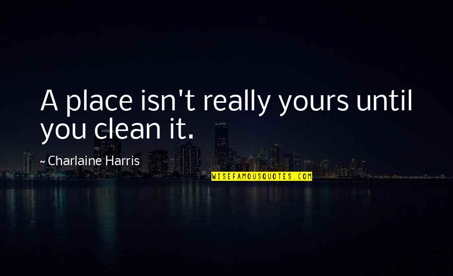 Love Trust And Understanding Quotes By Charlaine Harris: A place isn't really yours until you clean Love Trust And Understanding Quotes By Charlaine Harris: A place isn't really yours until you clean
