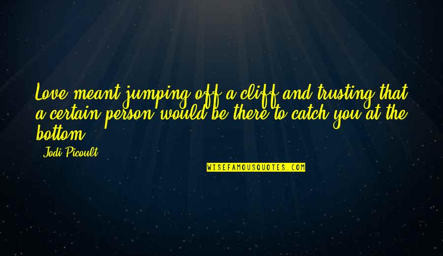 Love Trust Faith Quotes By Jodi Picoult: Love meant jumping off a cliff and trusting
