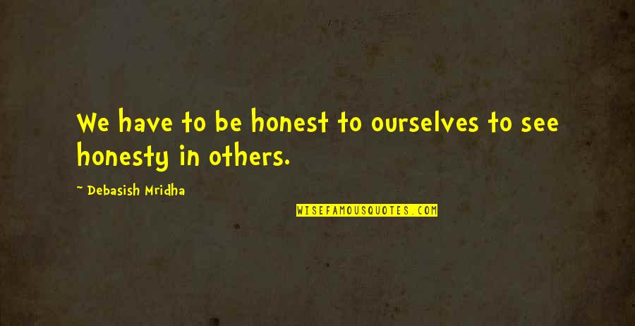 Love Truth Honesty Quotes By Debasish Mridha: We have to be honest to ourselves to