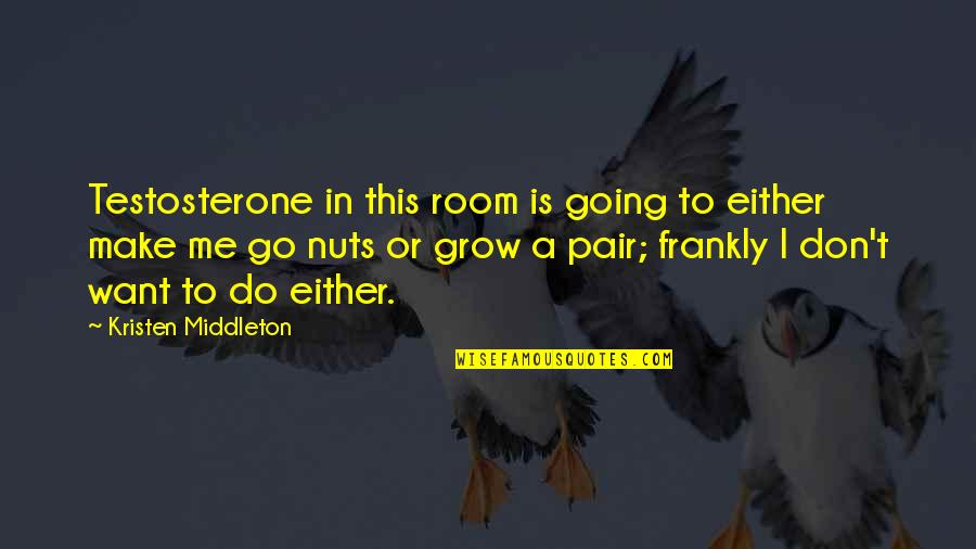 Love Tumblr Quotes By Kristen Middleton: Testosterone in this room is going to either