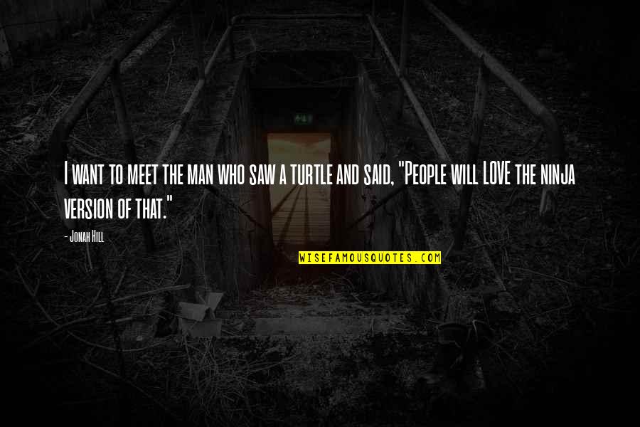 Love Turtle Quotes By Jonah Hill: I want to meet the man who saw