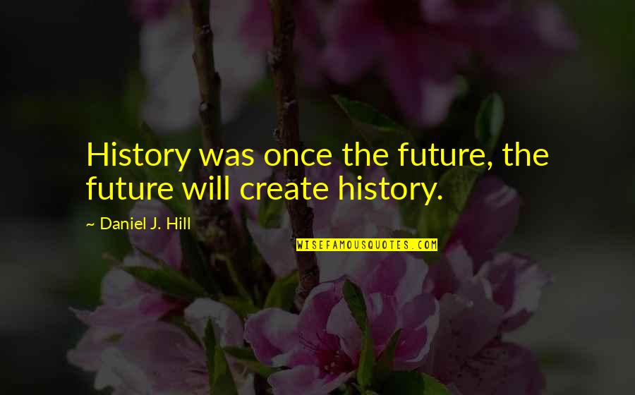 Love Twin Flame Quotes By Daniel J. Hill: History was once the future, the future will