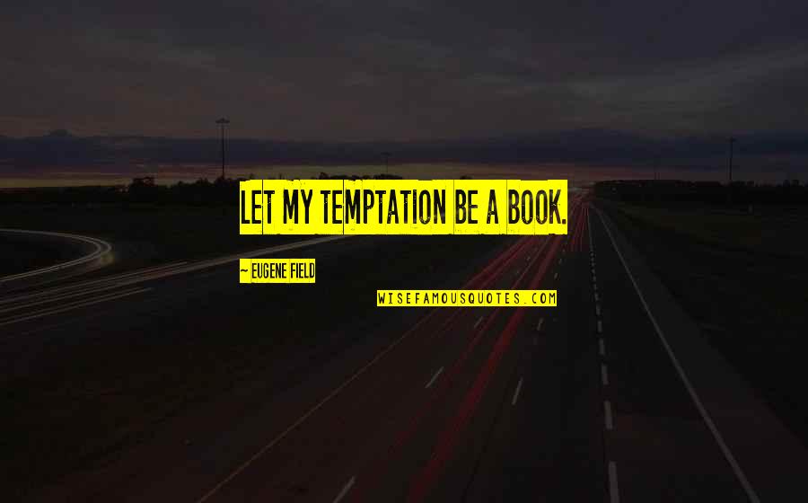 Love U Appa Quotes By Eugene Field: Let my temptation be a book.