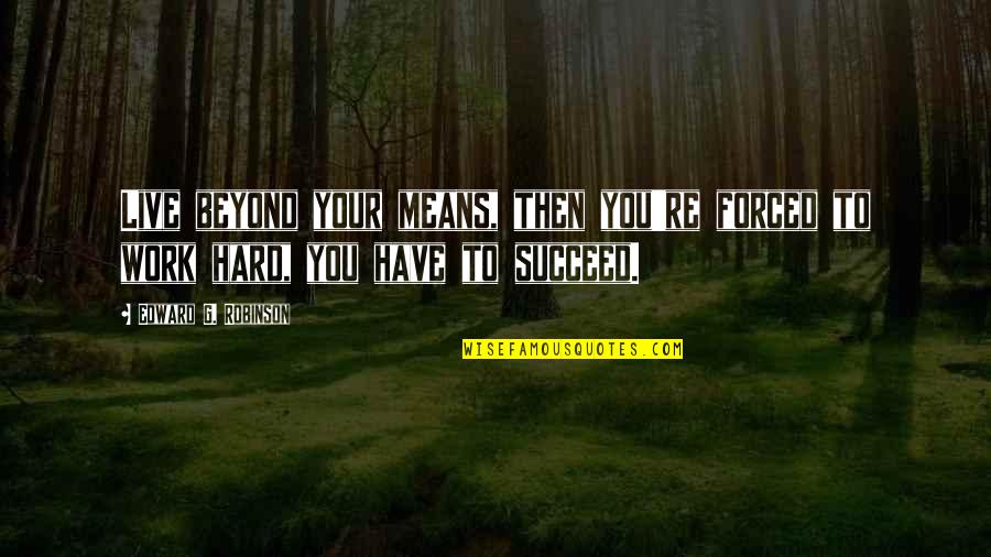 Love U But Im Scared Quotes By Edward G. Robinson: Live beyond your means, then you're forced to Love U But Im Scared Quotes By Edward G. Robinson: Live beyond your means, then you're forced to