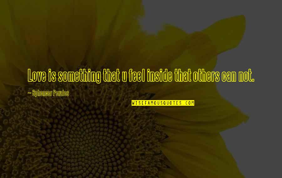 Love U Feel Quotes By Sphencer Perales: Love is something that u feel inside that Love U Feel Quotes By Sphencer Perales: Love is something that u feel inside that