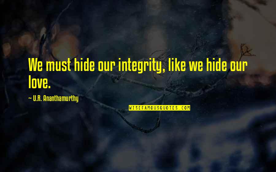 Love U Like Quotes By U.R. Ananthamurthy: We must hide our integrity, like we hide