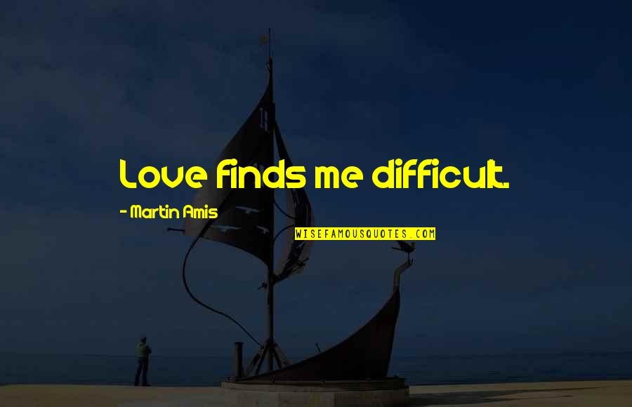 Love U More Than Me Quotes By Martin Amis: Love finds me difficult. Love U More Than Me Quotes By Martin Amis: Love finds me difficult.