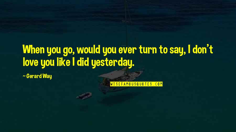 Love U More Than Yesterday Quotes By Gerard Way: When you go, would you ever turn to