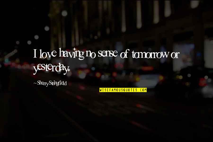 Love U More Than Yesterday Quotes By Sherry Stringfield: I love having no sense of tomorrow or Love U More Than Yesterday Quotes By Sherry Stringfield: I love having no sense of tomorrow or