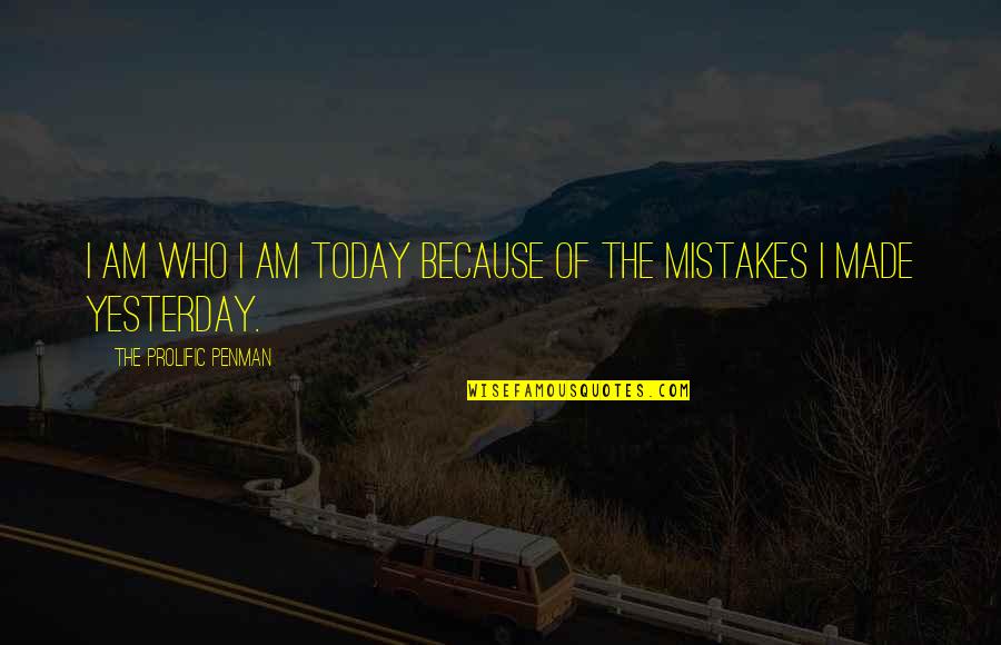 Love U More Than Yesterday Quotes By The Prolific Penman: I am who I am today because of Love U More Than Yesterday Quotes By The Prolific Penman: I am who I am today because of