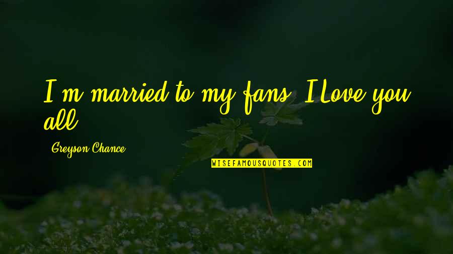 Love U Sis Quotes By Greyson Chance: I'm married to my fans. I Love you