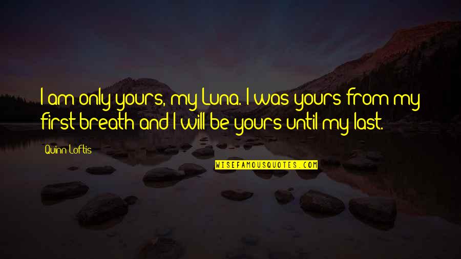 Love U Till Last Breath Quotes By Quinn Loftis: I am only yours, my Luna. I was