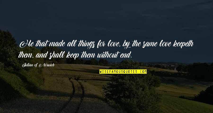 Love U Till The End Of My Life Quotes By Julian Of Norwich: He that made all things for love, by Love U Till The End Of My Life Quotes By Julian Of Norwich: He that made all things for love, by