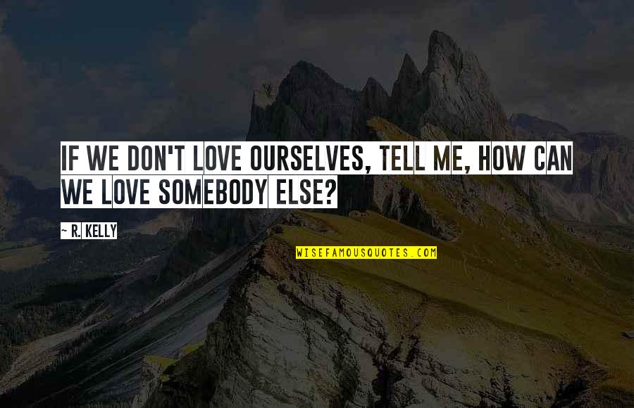 Love Unanswered Quotes By R. Kelly: If we don't love ourselves, tell me, how