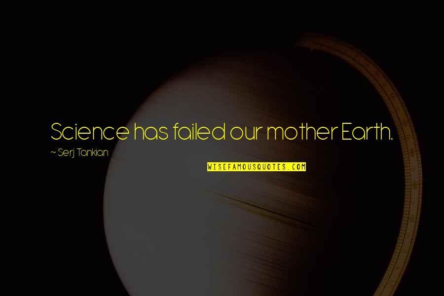 Love Unborn Child Quotes By Serj Tankian: Science has failed our mother Earth.