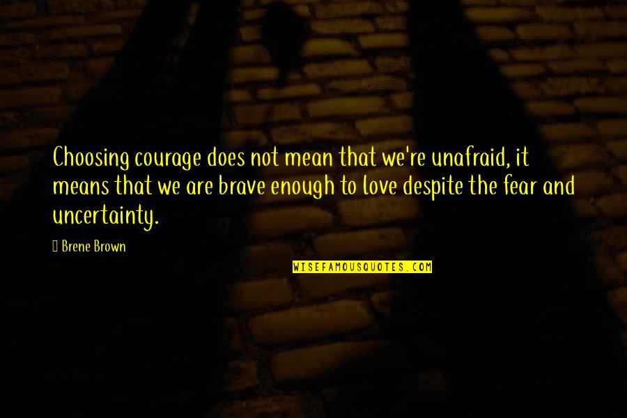 Love Uncertainty Quotes By Brene Brown: Choosing courage does not mean that we're unafraid,