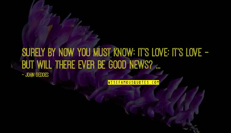Love Uncertainty Quotes By John Geddes: Surely by now you must know: It's love;