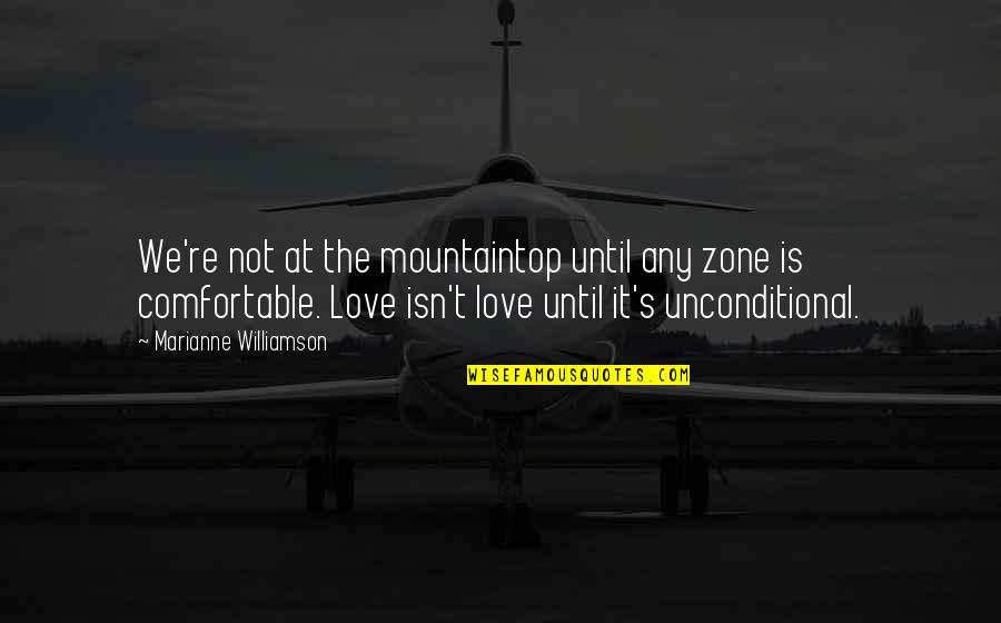 Love Unconditional Quotes By Marianne Williamson: We're not at the mountaintop until any zone