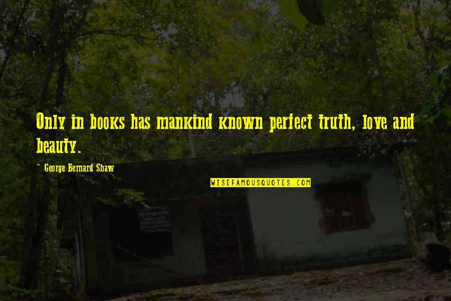 Love Undefined Quotes By George Bernard Shaw: Only in books has mankind known perfect truth,
