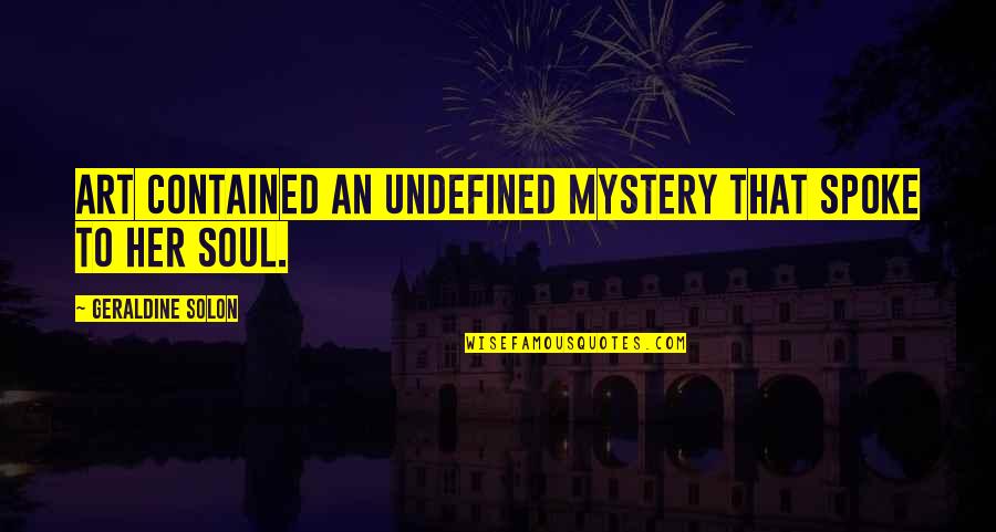 Love Undefined Quotes By Geraldine Solon: Art contained an undefined mystery that spoke to