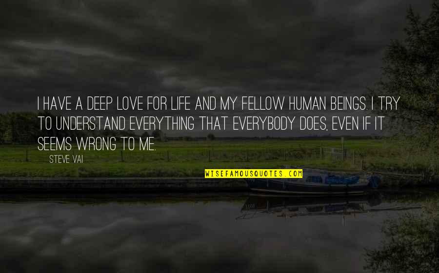 Love Understand Quotes By Steve Vai: I have a deep love for life and Love Understand Quotes By Steve Vai: I have a deep love for life and
