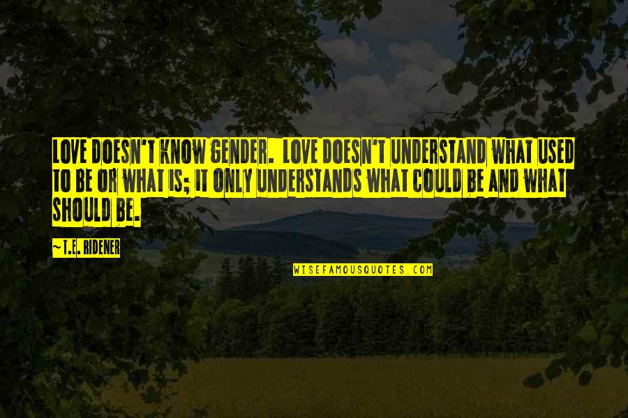 Love Understand Quotes By T.E. Ridener: Love doesn't know gender. Love doesn't understand what Love Understand Quotes By T.E. Ridener: Love doesn't know gender. Love doesn't understand what
