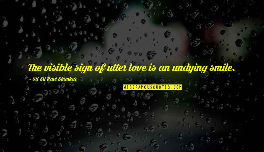 Love Undying Quotes By Sri Sri Ravi Shankar: The visible sign of utter love is an