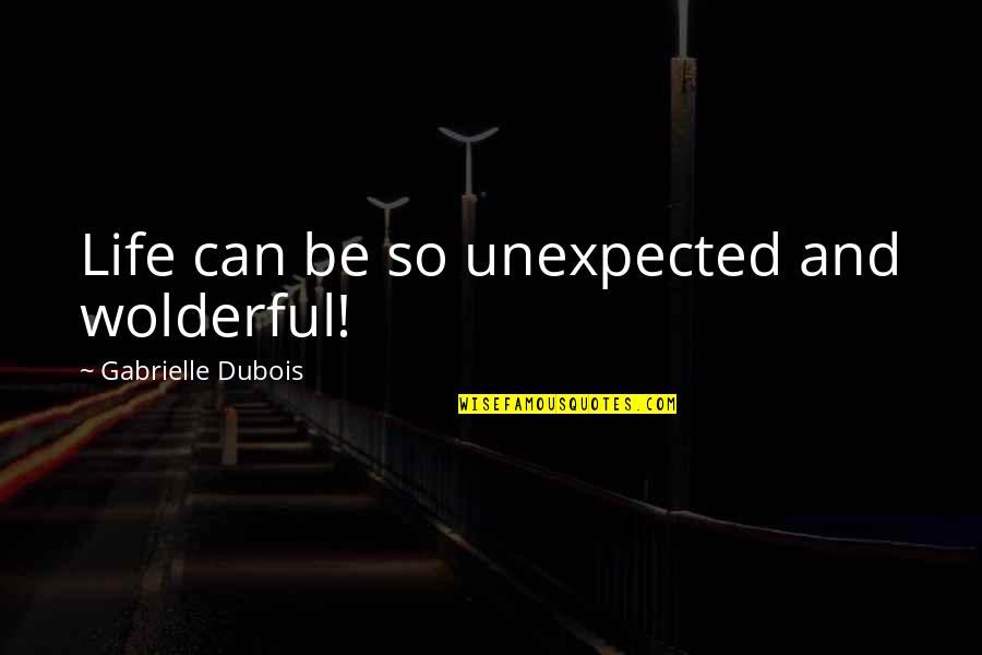 Love Unexpected Quotes By Gabrielle Dubois: Life can be so unexpected and wolderful!