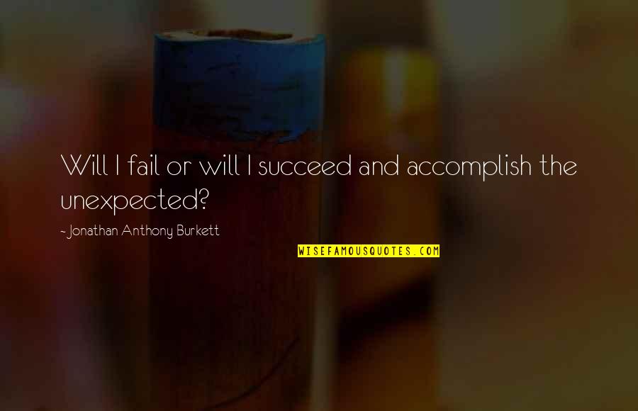 Love Unexpected Quotes By Jonathan Anthony Burkett: Will I fail or will I succeed and