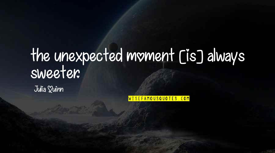 Love Unexpected Quotes By Julia Quinn: the unexpected moment [is] always sweeter.