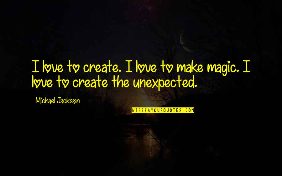 Love Unexpected Quotes By Michael Jackson: I love to create. I love to make
