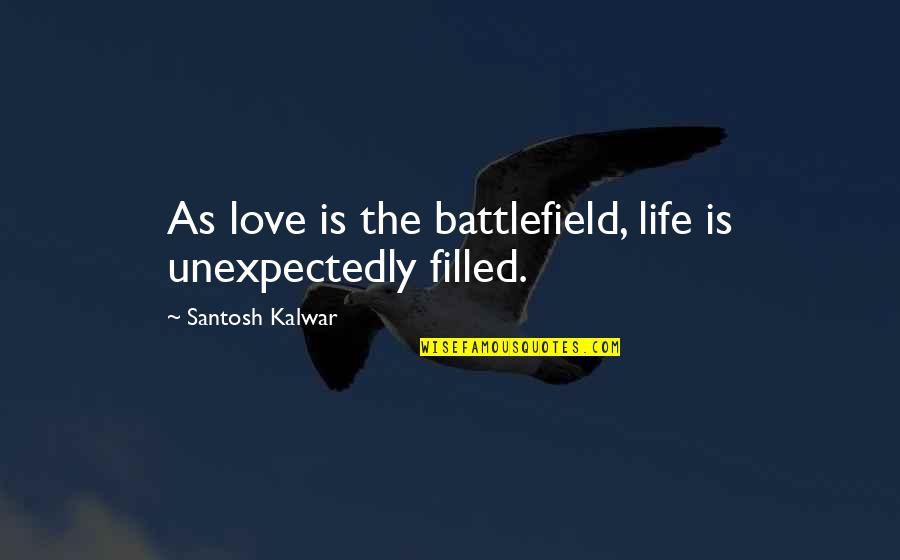 Love Unexpectedly Quotes By Santosh Kalwar: As love is the battlefield, life is unexpectedly