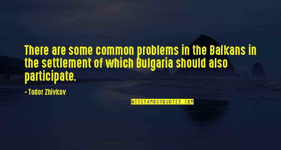 Love Unite Quotes By Todor Zhivkov: There are some common problems in the Balkans