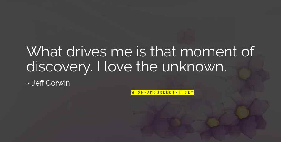 Love Unknown Quotes By Jeff Corwin: What drives me is that moment of discovery.