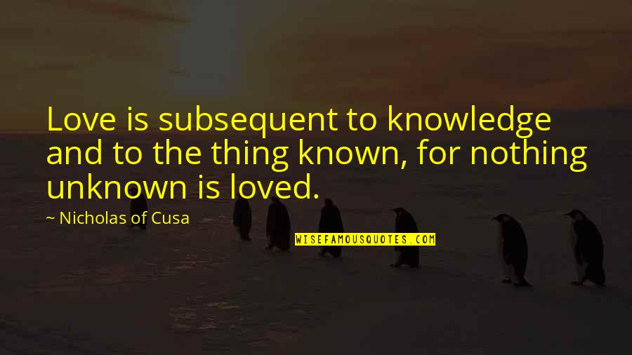 Love Unknown Quotes By Nicholas Of Cusa: Love is subsequent to knowledge and to the Love Unknown Quotes By Nicholas Of Cusa: Love is subsequent to knowledge and to the